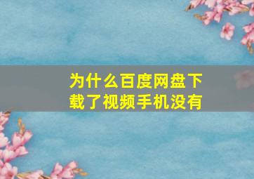 为什么百度网盘下载了视频手机没有