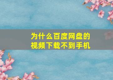 为什么百度网盘的视频下载不到手机