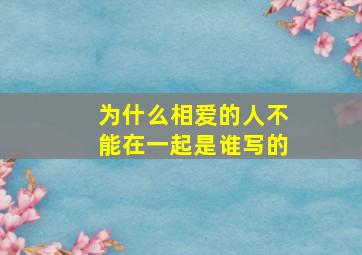 为什么相爱的人不能在一起是谁写的