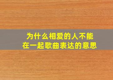 为什么相爱的人不能在一起歌曲表达的意思