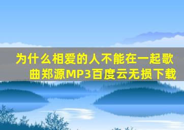 为什么相爱的人不能在一起歌曲郑源MP3百度云无损下载