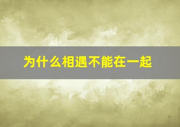 为什么相遇不能在一起