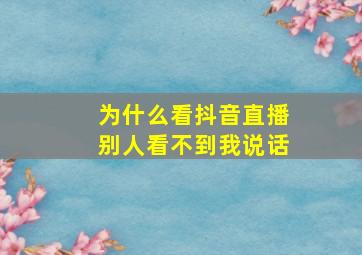 为什么看抖音直播别人看不到我说话