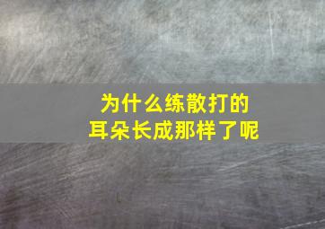 为什么练散打的耳朵长成那样了呢