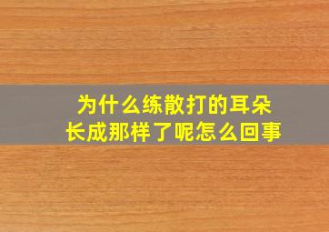 为什么练散打的耳朵长成那样了呢怎么回事