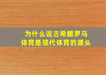 为什么说古希腊罗马体育是现代体育的源头