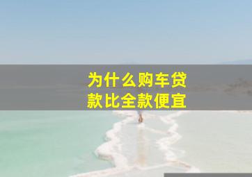 为什么购车贷款比全款便宜