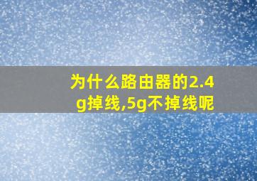 为什么路由器的2.4g掉线,5g不掉线呢