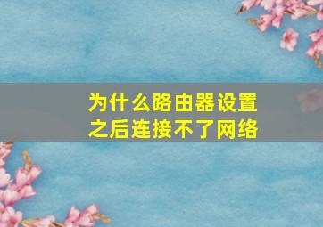 为什么路由器设置之后连接不了网络