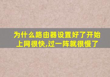 为什么路由器设置好了开始上网很快,过一阵就很慢了