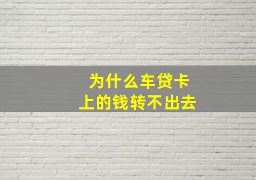 为什么车贷卡上的钱转不出去