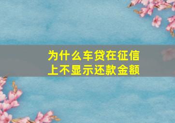 为什么车贷在征信上不显示还款金额