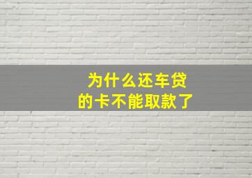 为什么还车贷的卡不能取款了