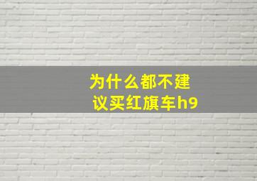 为什么都不建议买红旗车h9