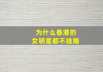 为什么香港的女明星都不结婚