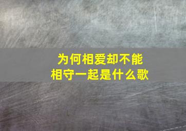 为何相爱却不能相守一起是什么歌