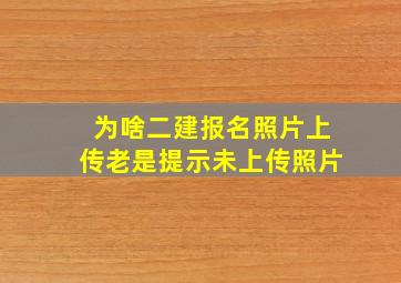 为啥二建报名照片上传老是提示未上传照片