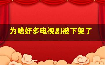 为啥好多电视剧被下架了