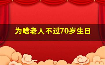 为啥老人不过70岁生日