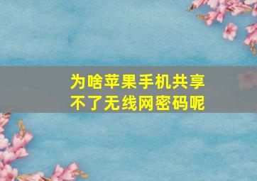 为啥苹果手机共享不了无线网密码呢