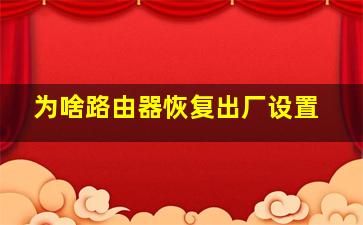 为啥路由器恢复出厂设置