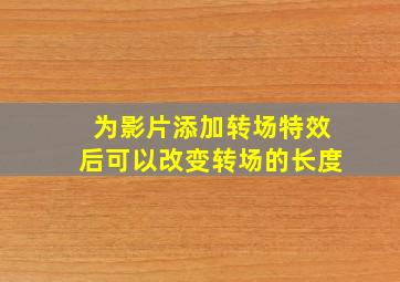 为影片添加转场特效后可以改变转场的长度