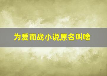 为爱而战小说原名叫啥