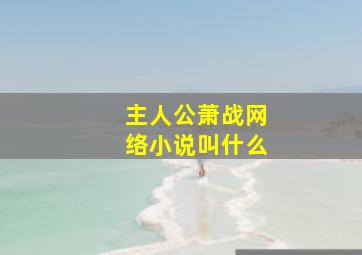 主人公萧战网络小说叫什么