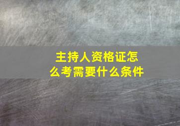 主持人资格证怎么考需要什么条件