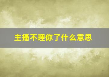 主播不理你了什么意思