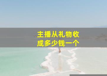 主播从礼物收成多少钱一个