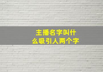 主播名字叫什么吸引人两个字