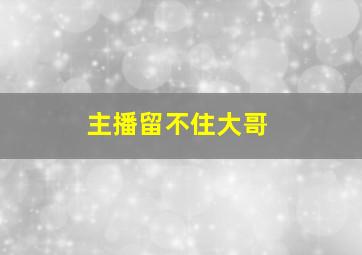 主播留不住大哥