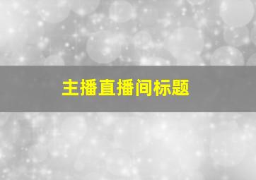 主播直播间标题