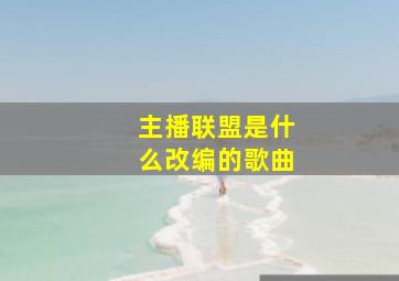 主播联盟是什么改编的歌曲