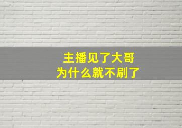 主播见了大哥为什么就不刷了