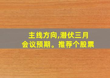 主线方向,潜伏三月会议预期。推荐个股票