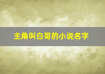 主角叫白哥的小说名字