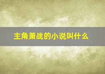 主角萧战的小说叫什么