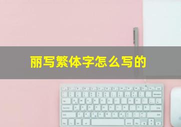 丽写繁体字怎么写的