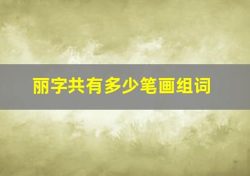 丽字共有多少笔画组词