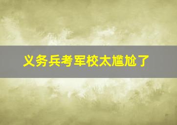 义务兵考军校太尴尬了