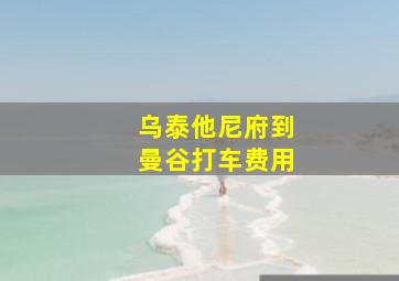 乌泰他尼府到曼谷打车费用