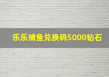 乐乐捕鱼兑换码5000钻石