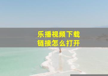 乐播视频下载链接怎么打开