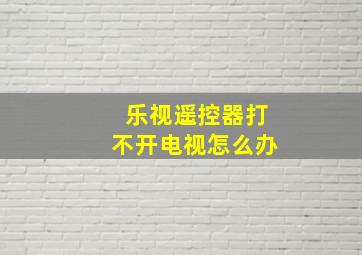 乐视遥控器打不开电视怎么办