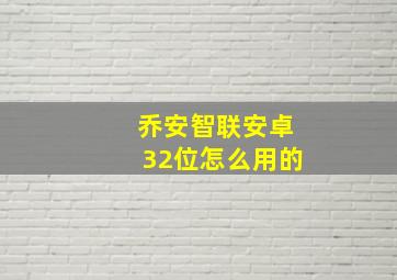 乔安智联安卓32位怎么用的