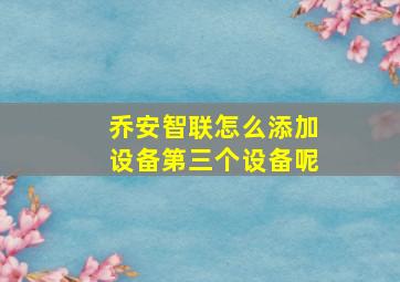 乔安智联怎么添加设备第三个设备呢