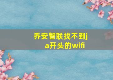 乔安智联找不到ja开头的wifi