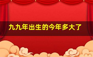 九九年出生的今年多大了